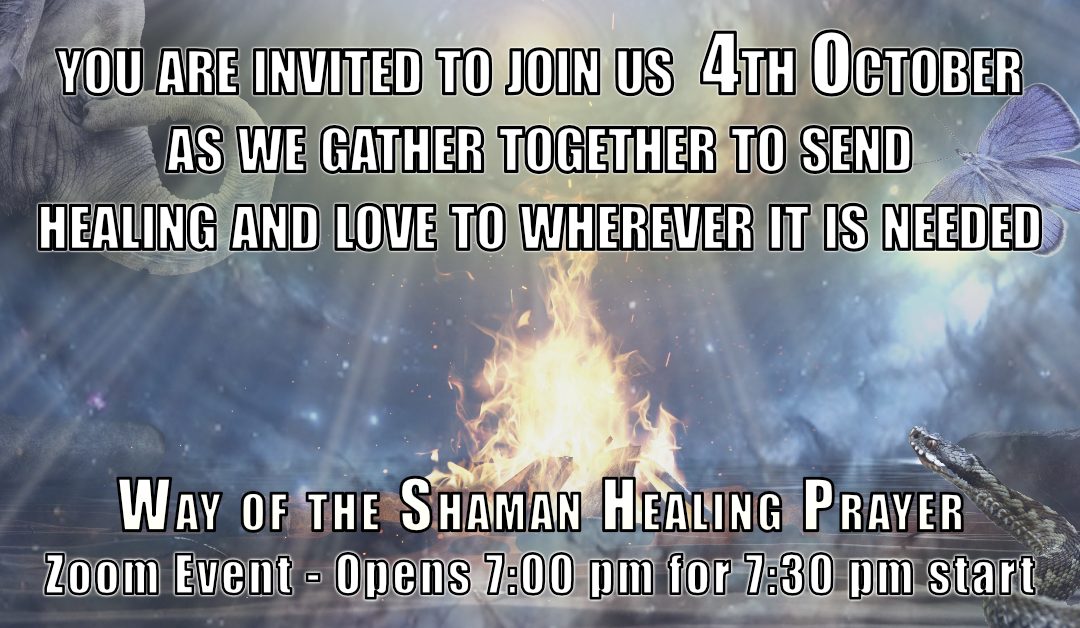 YOU ARE INVITED TO JOIN US 4TH OCTOBER AS WE GATHER TOGETHER TO SEND HEALING AND LOVE TO WHEREVER IT IS NEEDED WAY OF THE SHAMAN HEALING PRAYER Zoom Event - Opens 7:00 pm for 7:30 pm start. Together, let's make a positive impact on the world.